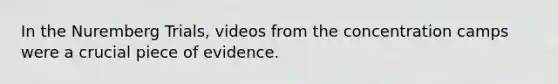 In the Nuremberg Trials, videos from the concentration camps were a crucial piece of evidence.