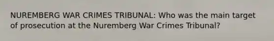 NUREMBERG WAR CRIMES TRIBUNAL: Who was the main target of prosecution at the Nuremberg War Crimes Tribunal?