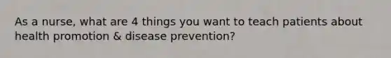 As a nurse, what are 4 things you want to teach patients about health promotion & disease prevention?