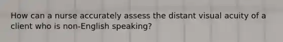 How can a nurse accurately assess the distant visual acuity of a client who is non-English speaking?