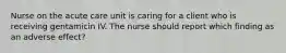 Nurse on the acute care unit is caring for a client who is receiving gentamicin IV. The nurse should report which finding as an adverse effect?