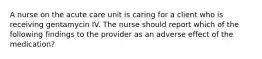 A nurse on the acute care unit is caring for a client who is receiving gentamycin IV. The nurse should report which of the following findings to the provider as an adverse effect of the medication?