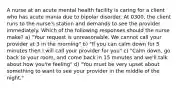 A nurse at an acute mental health facility is caring for a client who has acute mania due to bipolar disorder. At 0300, the client runs to the nurse's station and demands to see the provider immediately. Which of the following responses should the nurse make? a) "Your request is unreasonable. We cannot call your provider at 3 in the morning" b) "If you can calm down for 5 minutes then I will call your provider for you" c) "Calm down, go back to your room, and come back in 15 minutes and we'll talk about how you're feeling" d) "You must be very upset about something to want to see your provider in the middle of the night."