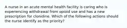 A nurse in an acute mental health facility is caring who is experiencing withdrawal from opioid use and has a new prescription for clonidine. Which of the following actions should the nurse identify as the priority?