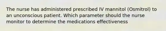 The nurse has administered prescribed IV mannitol (Osmitrol) to an unconscious patient. Which parameter should the nurse monitor to determine the medications effectiveness