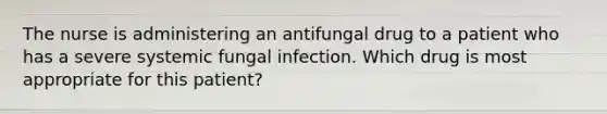 The nurse is administering an antifungal drug to a patient who has a severe systemic fungal infection. Which drug is most appropriate for this patient?