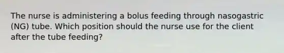 The nurse is administering a bolus feeding through nasogastric (NG) tube. Which position should the nurse use for the client after the tube feeding?