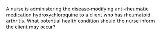 A nurse is administering the disease-modifying anti-rheumatic medication hydroxychloroquine to a client who has rheumatoid arthritis. What potential health condition should the nurse inform the client may occur?