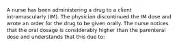 A nurse has been administering a drug to a client intramuscularly (IM). The physician discontinued the IM dose and wrote an order for the drug to be given orally. The nurse notices that the oral dosage is considerably higher than the parenteral dose and understands that this due to: