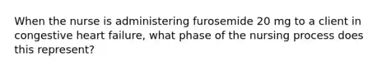 When the nurse is administering furosemide 20 mg to a client in congestive heart failure, what phase of the nursing process does this represent?