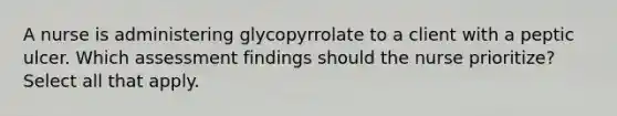 A nurse is administering glycopyrrolate to a client with a peptic ulcer. Which assessment findings should the nurse prioritize? Select all that apply.