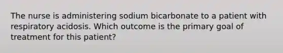 The nurse is administering sodium bicarbonate to a patient with respiratory acidosis. Which outcome is the primary goal of treatment for this patient?