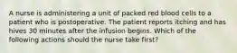 A nurse is administering a unit of packed red blood cells to a patient who is postoperative. The patient reports itching and has hives 30 minutes after the infusion begins. Which of the following actions should the nurse take first?