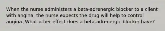 When the nurse administers a beta-adrenergic blocker to a client with angina, the nurse expects the drug will help to control angina. What other effect does a beta-adrenergic blocker have?