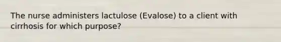 The nurse administers lactulose (Evalose) to a client with cirrhosis for which purpose?