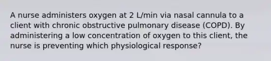 A nurse administers oxygen at 2 L/min via nasal cannula to a client with chronic obstructive pulmonary disease (COPD). By administering a low concentration of oxygen to this client, the nurse is preventing which physiological response?