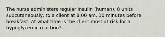 The nurse administers regular insulin (human), 8 units subcutaneously, to a client at 8:00 am, 30 minutes before breakfast. At what time is the client most at risk for a hypoglycemic reaction?