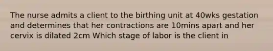 The nurse admits a client to the birthing unit at 40wks gestation and determines that her contractions are 10mins apart and her cervix is dilated 2cm Which stage of labor is the client in