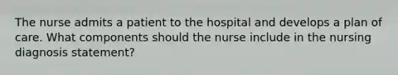 The nurse admits a patient to the hospital and develops a plan of care. What components should the nurse include in the nursing diagnosis statement?