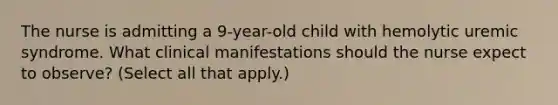 The nurse is admitting a 9-year-old child with hemolytic uremic syndrome. What clinical manifestations should the nurse expect to observe? (Select all that apply.)