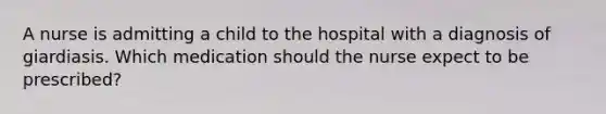 A nurse is admitting a child to the hospital with a diagnosis of giardiasis. Which medication should the nurse expect to be prescribed?