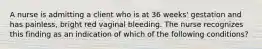 A nurse is admitting a client who is at 36 weeks' gestation and has painless, bright red vaginal bleeding. The nurse recognizes this finding as an indication of which of the following conditions?