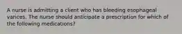 A nurse is admitting a client who has bleeding esophageal varices. The nurse should anticipate a prescription for which of the following medications?