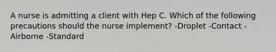 A nurse is admitting a client with Hep C. Which of the following precautions should the nurse implement? -Droplet -Contact -Airborne -Standard