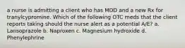 a nurse is admitting a client who has MDD and a new Rx for tranylcypromine. Which of the following OTC meds that the client reports taking should the nurse alert as a potential A/E? a. Lansoprazole b. Naproxen c. Magnesium hydroxide d. Phenylephrine