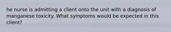 he nurse is admitting a client onto the unit with a diagnosis of manganese toxicity. What symptoms would be expected in this client?