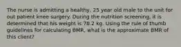 The nurse is admitting a healthy, 25 year old male to the unit for out patient knee surgery. During the nutrition screening, it is determined that his weight is 78.2 kg. Using the rule of thumb guidelines for calculating BMR, what is the approximate BMR of this client?