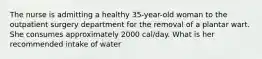 The nurse is admitting a healthy 35-year-old woman to the outpatient surgery department for the removal of a plantar wart. She consumes approximately 2000 cal/day. What is her recommended intake of water