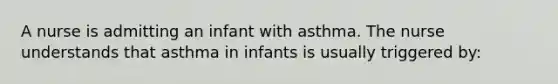 A nurse is admitting an infant with asthma. The nurse understands that asthma in infants is usually triggered by: