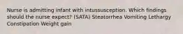 Nurse is admitting infant with intussusception. Which findings should the nurse expect? (SATA) Steatorrhea Vomiting Lethargy Constipation Weight gain