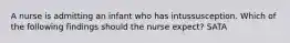 A nurse is admitting an infant who has intussusception. Which of the following findings should the nurse expect? SATA