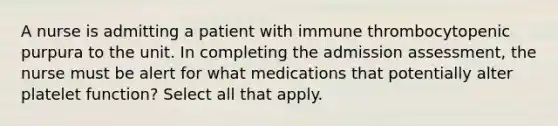 A nurse is admitting a patient with immune thrombocytopenic purpura to the unit. In completing the admission assessment, the nurse must be alert for what medications that potentially alter platelet function? Select all that apply.