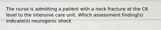 The nurse is admitting a patient with a neck fracture at the C6 level to the intensive care unit. Which assessment finding(s) indicate(s) neurogenic shock