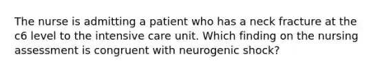 The nurse is admitting a patient who has a neck fracture at the c6 level to the intensive care unit. Which finding on the nursing assessment is congruent with neurogenic shock?