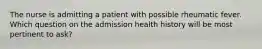 The nurse is admitting a patient with possible rheumatic fever. Which question on the admission health history will be most pertinent to ask?