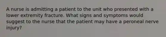 A nurse is admitting a patient to the unit who presented with a lower extremity fracture. What signs and symptoms would suggest to the nurse that the patient may have a peroneal nerve injury?