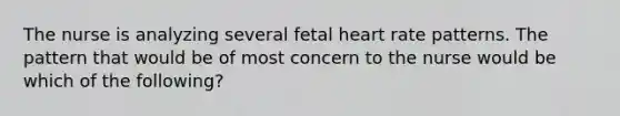 The nurse is analyzing several fetal heart rate patterns. The pattern that would be of most concern to the nurse would be which of the following?