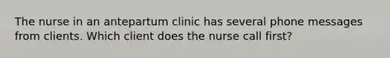 The nurse in an antepartum clinic has several phone messages from clients. Which client does the nurse call first?