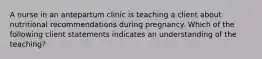 A nurse in an antepartum clinic is teaching a client about nutritional recommendations during pregnancy. Which of the following client statements indicates an understanding of the teaching?