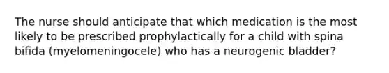 The nurse should anticipate that which medication is the most likely to be prescribed prophylactically for a child with spina bifida (myelomeningocele) who has a neurogenic bladder?