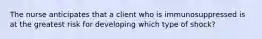The nurse anticipates that a client who is immunosuppressed is at the greatest risk for developing which type of shock?