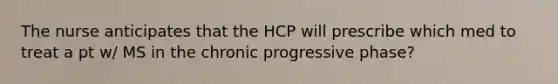 The nurse anticipates that the HCP will prescribe which med to treat a pt w/ MS in the chronic progressive phase?