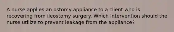 A nurse applies an ostomy appliance to a client who is recovering from ileostomy surgery. Which intervention should the nurse utilize to prevent leakage from the appliance?