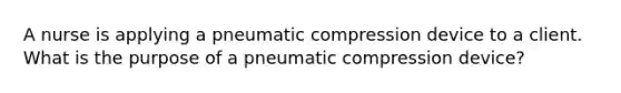 A nurse is applying a pneumatic compression device to a client. What is the purpose of a pneumatic compression device?