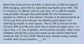 When the nurse arrives at 8 AM, a client has a 1000-mL bag of D5W hanging, with 450 mL absorbed during the prior shift. The IV infusion is to deliver 100 mL per hour. At 11 AM the health care provider changes the prescription for the intravenous solution to 1000 mL 0.9% sodium chloride to be administered at 75 mL per hour and changes the dietary prescription from nothing by mouth to clear liquids. From 1 PM to the end of the 12-hour shift at 8 PM, the client has 4 ounces of apple juice, a ½ cup of tea, a ½ cup of gelatin, and 6 ounces of water. How many milliliters should the nurse document as the client's total fluid intake for the 12-hour shift? Record your answer using a whole number with no punctuation. ___ mL