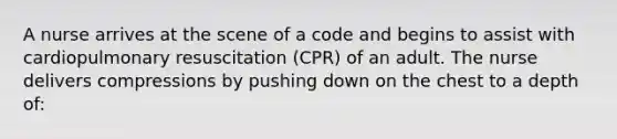 A nurse arrives at the scene of a code and begins to assist with cardiopulmonary resuscitation (CPR) of an adult. The nurse delivers compressions by pushing down on the chest to a depth of: